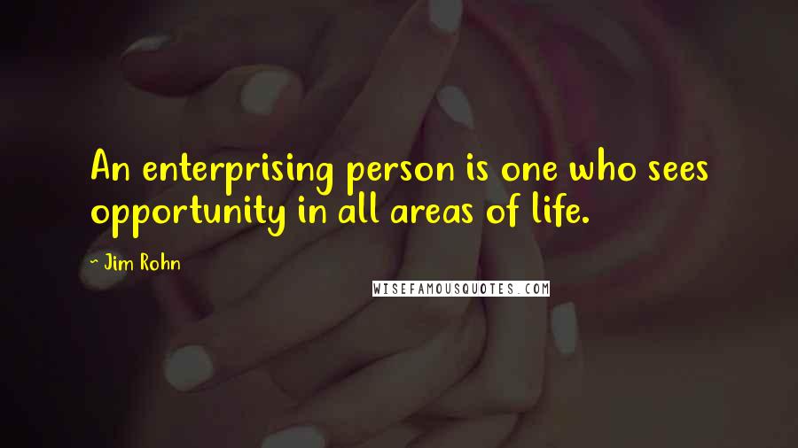 Jim Rohn Quotes: An enterprising person is one who sees opportunity in all areas of life.