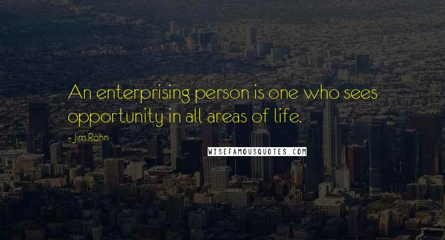 Jim Rohn Quotes: An enterprising person is one who sees opportunity in all areas of life.