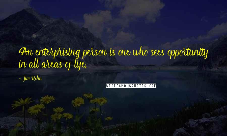 Jim Rohn Quotes: An enterprising person is one who sees opportunity in all areas of life.