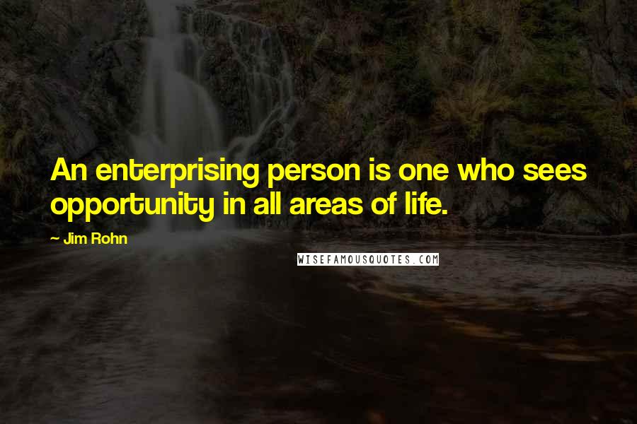 Jim Rohn Quotes: An enterprising person is one who sees opportunity in all areas of life.