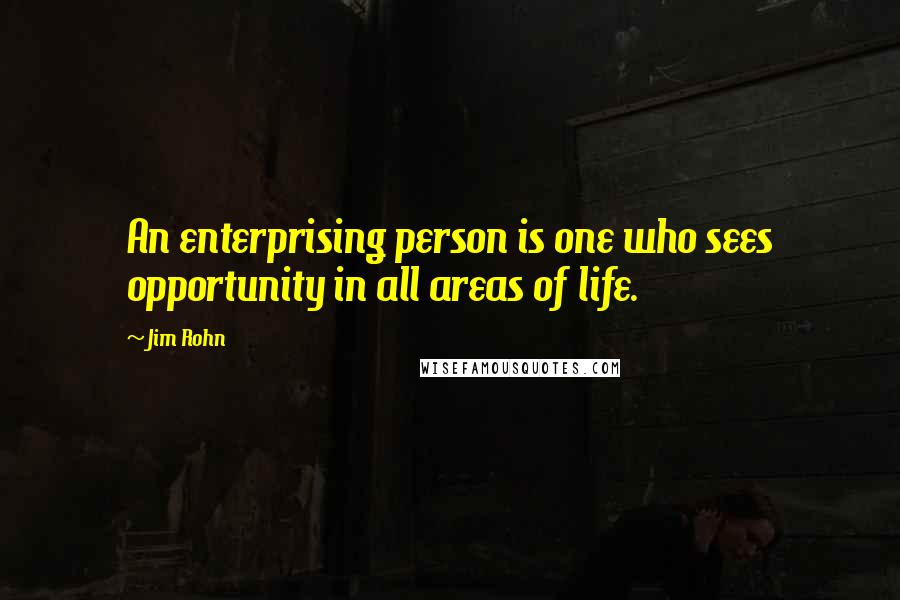 Jim Rohn Quotes: An enterprising person is one who sees opportunity in all areas of life.