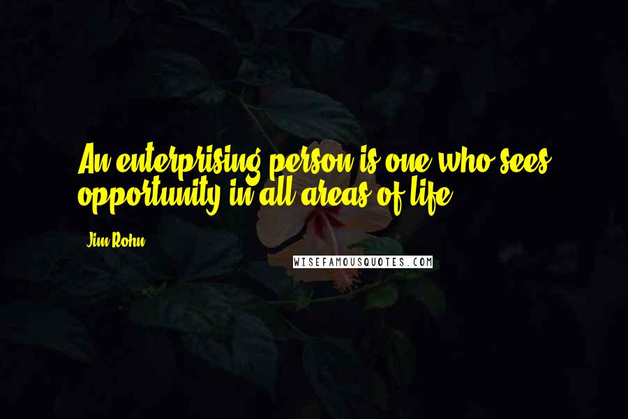 Jim Rohn Quotes: An enterprising person is one who sees opportunity in all areas of life.