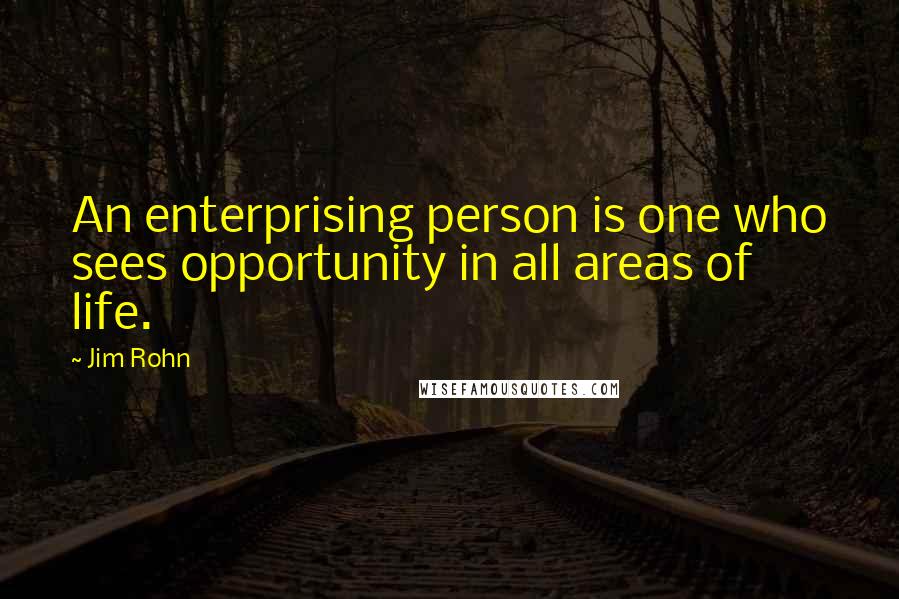 Jim Rohn Quotes: An enterprising person is one who sees opportunity in all areas of life.