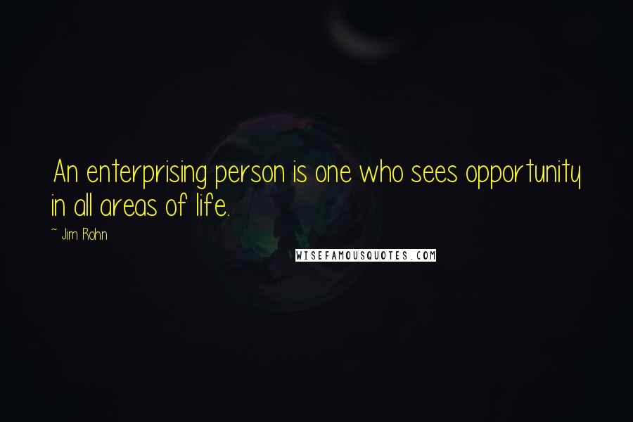 Jim Rohn Quotes: An enterprising person is one who sees opportunity in all areas of life.