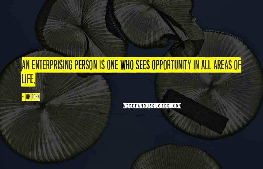 Jim Rohn Quotes: An enterprising person is one who sees opportunity in all areas of life.