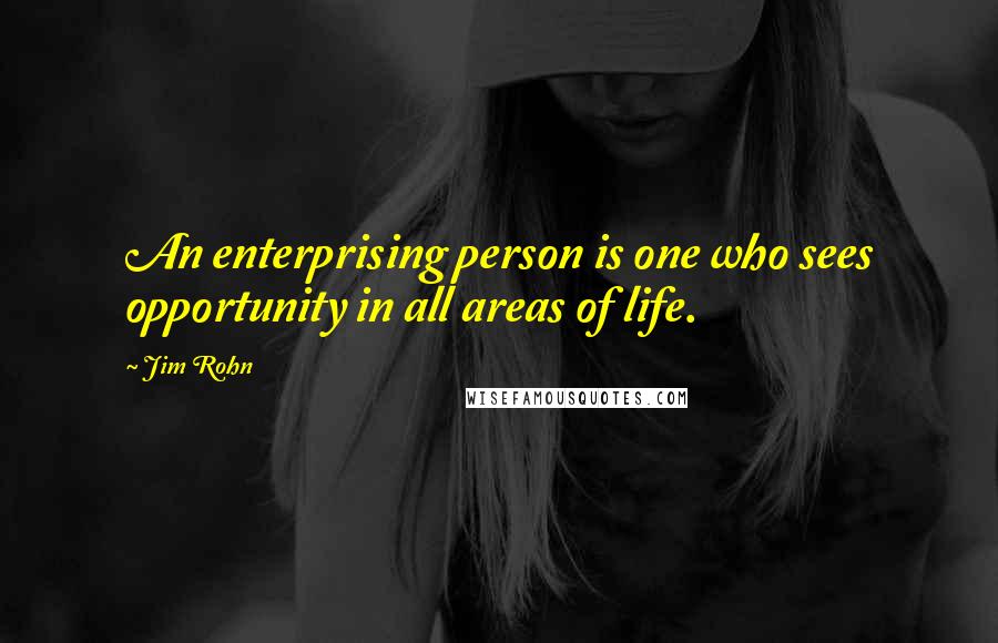 Jim Rohn Quotes: An enterprising person is one who sees opportunity in all areas of life.