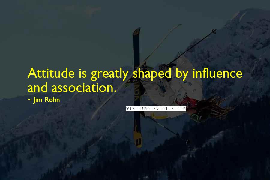 Jim Rohn Quotes: Attitude is greatly shaped by influence and association.