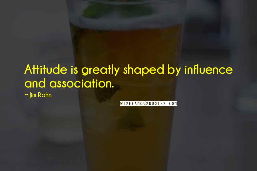 Jim Rohn Quotes: Attitude is greatly shaped by influence and association.