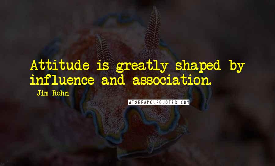 Jim Rohn Quotes: Attitude is greatly shaped by influence and association.