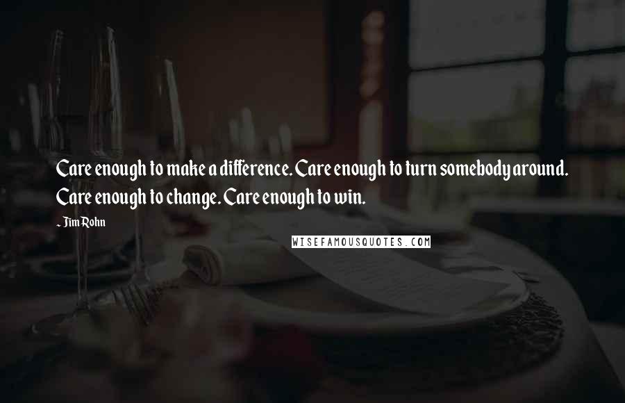 Jim Rohn Quotes: Care enough to make a difference. Care enough to turn somebody around. Care enough to change. Care enough to win.