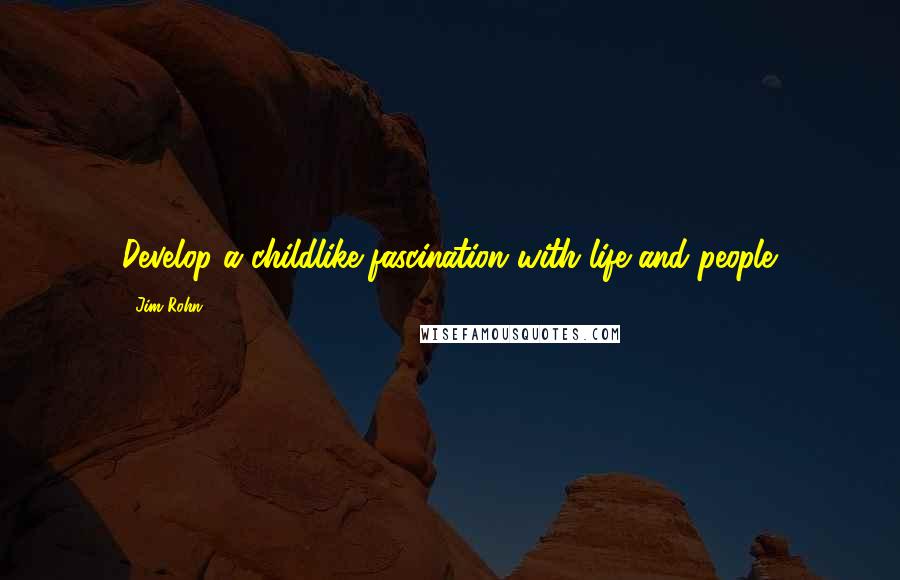 Jim Rohn Quotes: Develop a childlike fascination with life and people.