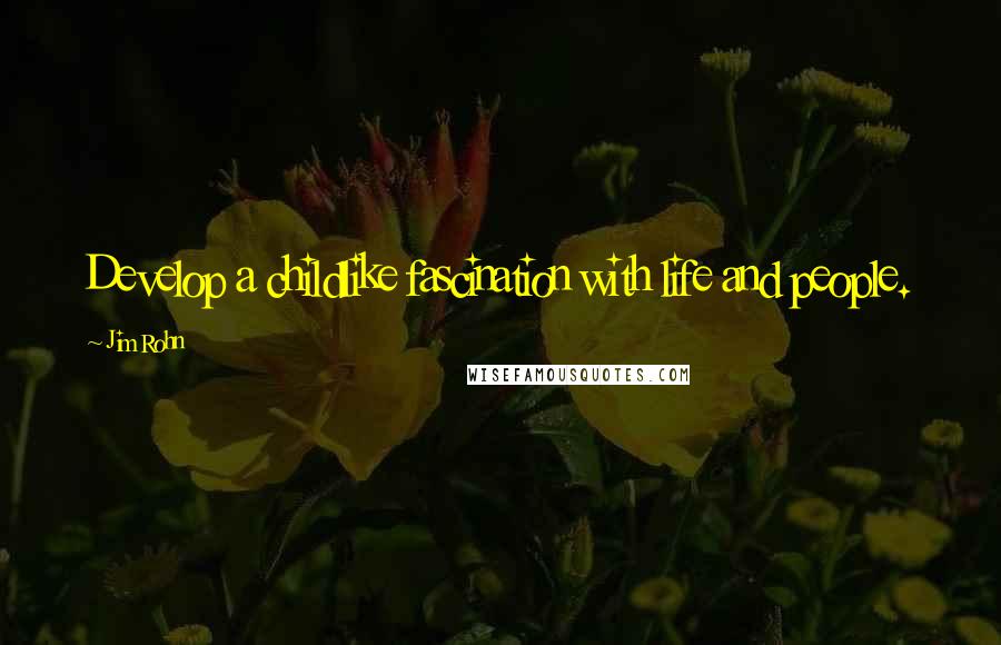 Jim Rohn Quotes: Develop a childlike fascination with life and people.