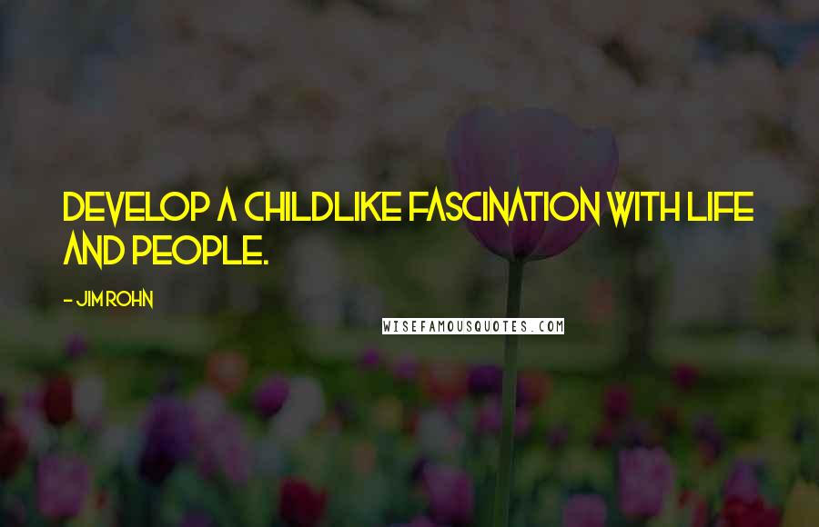 Jim Rohn Quotes: Develop a childlike fascination with life and people.