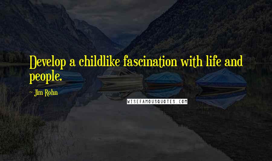 Jim Rohn Quotes: Develop a childlike fascination with life and people.