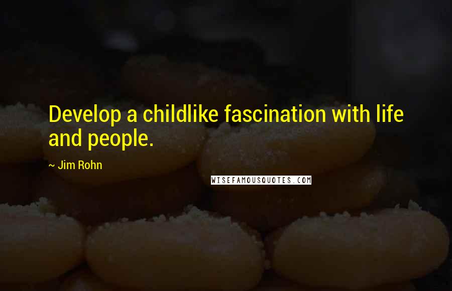 Jim Rohn Quotes: Develop a childlike fascination with life and people.