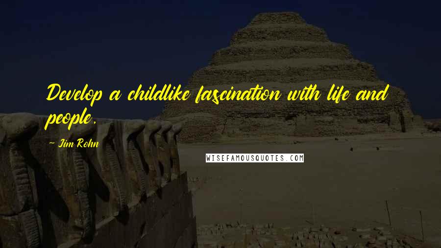 Jim Rohn Quotes: Develop a childlike fascination with life and people.