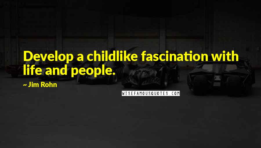 Jim Rohn Quotes: Develop a childlike fascination with life and people.