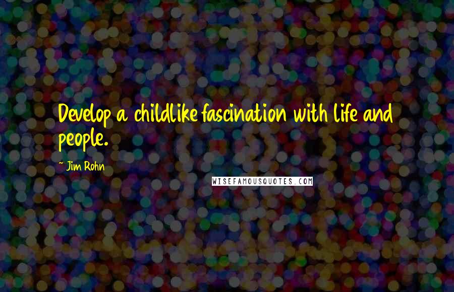 Jim Rohn Quotes: Develop a childlike fascination with life and people.
