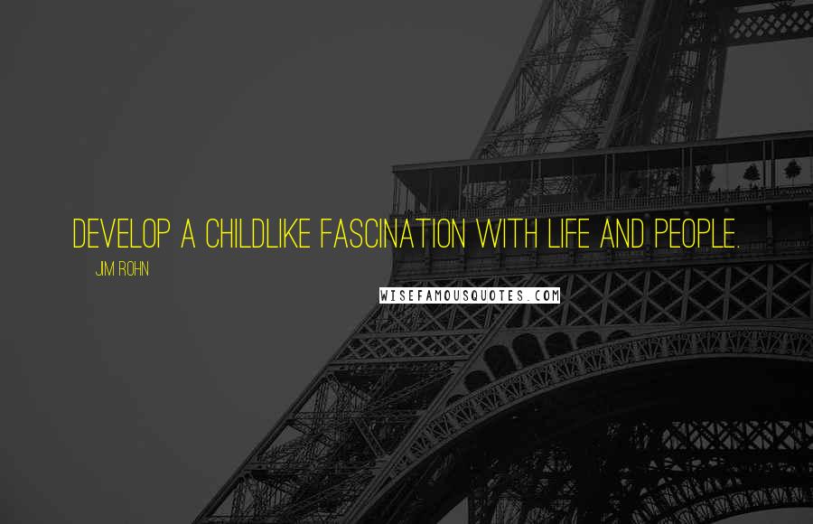 Jim Rohn Quotes: Develop a childlike fascination with life and people.