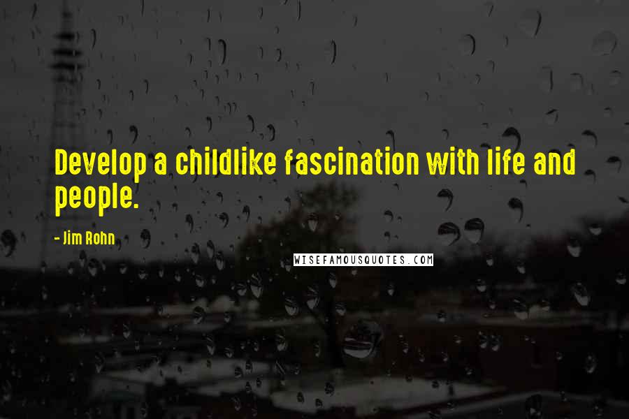 Jim Rohn Quotes: Develop a childlike fascination with life and people.