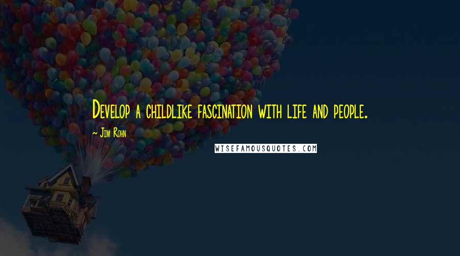 Jim Rohn Quotes: Develop a childlike fascination with life and people.