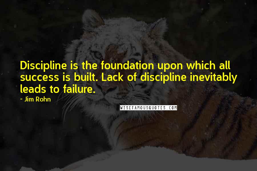 Jim Rohn Quotes: Discipline is the foundation upon which all success is built. Lack of discipline inevitably leads to failure.