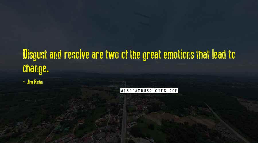 Jim Rohn Quotes: Disgust and resolve are two of the great emotions that lead to change.