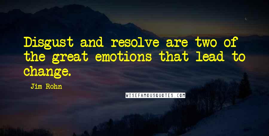 Jim Rohn Quotes: Disgust and resolve are two of the great emotions that lead to change.