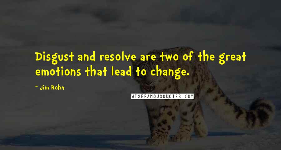 Jim Rohn Quotes: Disgust and resolve are two of the great emotions that lead to change.