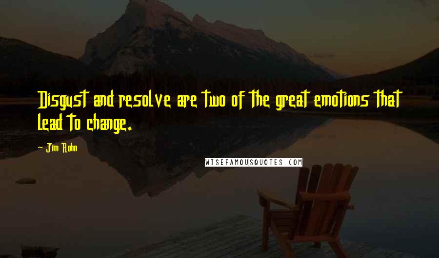 Jim Rohn Quotes: Disgust and resolve are two of the great emotions that lead to change.