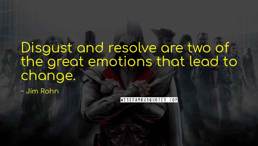 Jim Rohn Quotes: Disgust and resolve are two of the great emotions that lead to change.