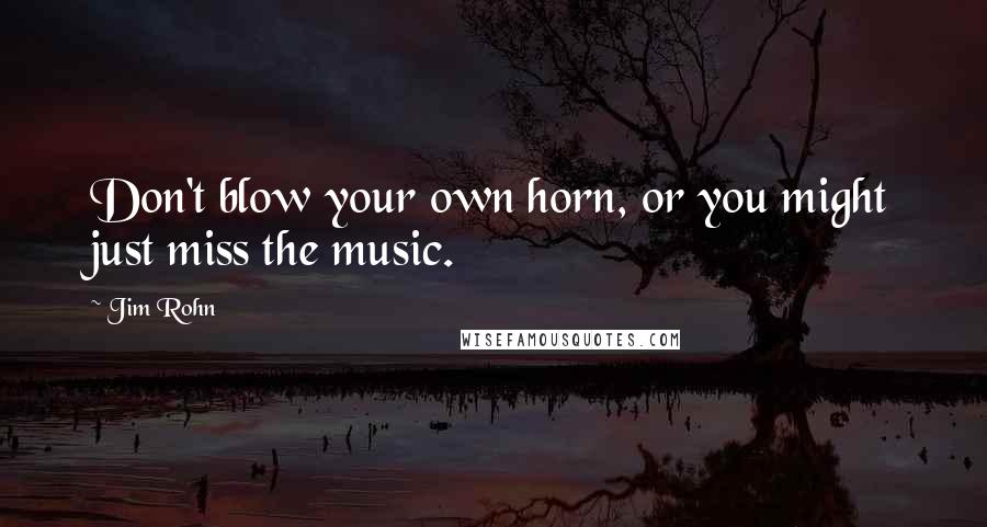 Jim Rohn Quotes: Don't blow your own horn, or you might just miss the music.