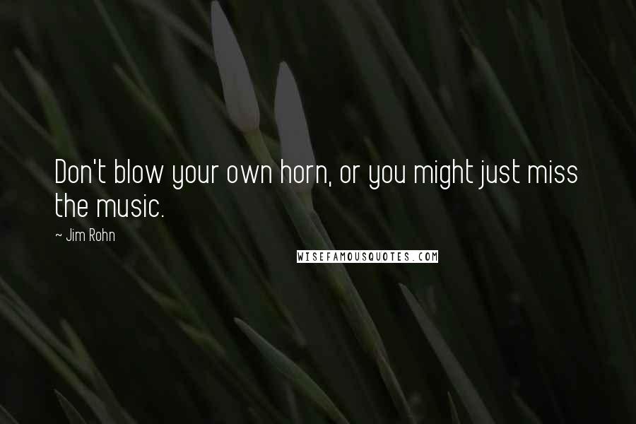 Jim Rohn Quotes: Don't blow your own horn, or you might just miss the music.