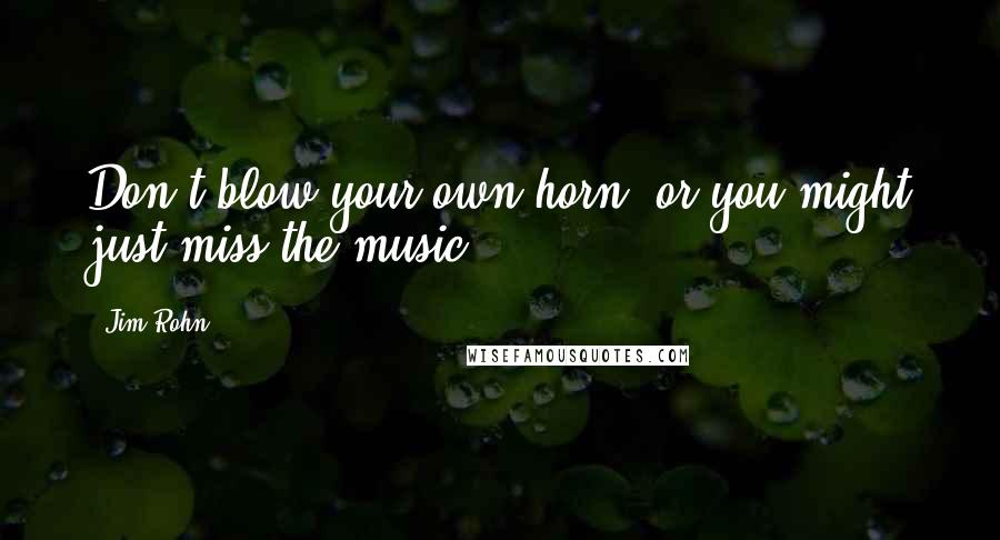 Jim Rohn Quotes: Don't blow your own horn, or you might just miss the music.