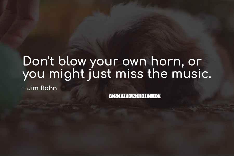 Jim Rohn Quotes: Don't blow your own horn, or you might just miss the music.