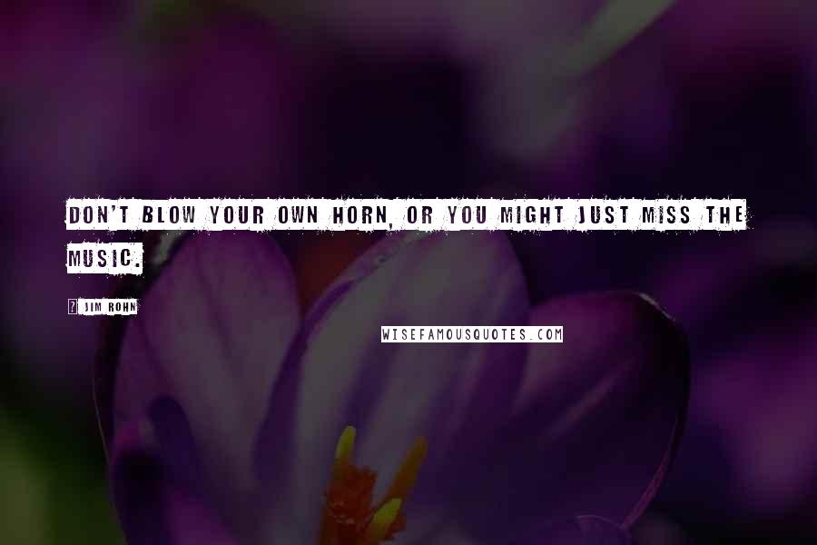 Jim Rohn Quotes: Don't blow your own horn, or you might just miss the music.