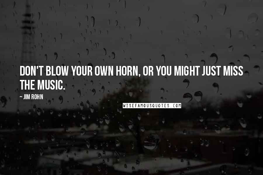 Jim Rohn Quotes: Don't blow your own horn, or you might just miss the music.