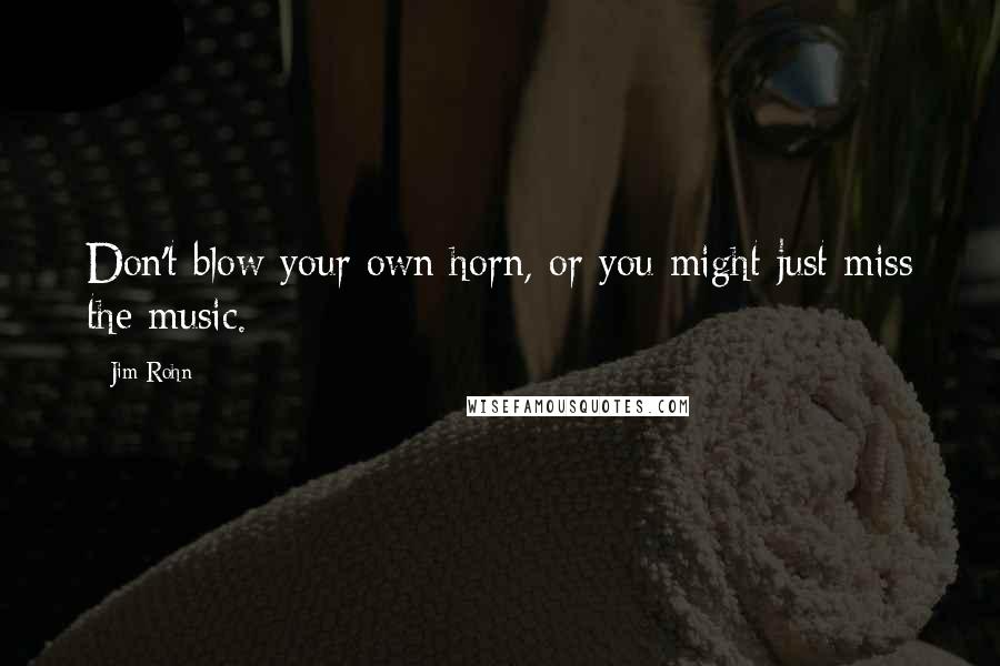 Jim Rohn Quotes: Don't blow your own horn, or you might just miss the music.