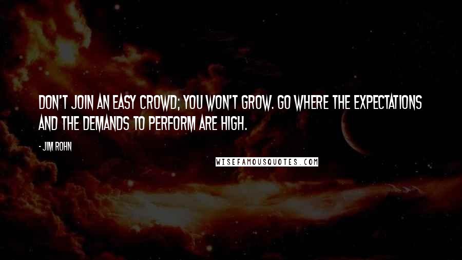 Jim Rohn Quotes: Don't join an easy crowd; you won't grow. Go where the expectations and the demands to perform are high.