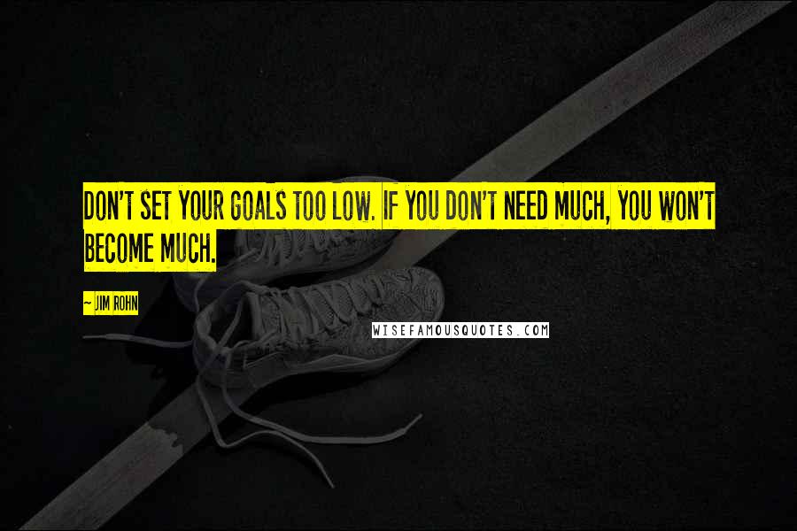 Jim Rohn Quotes: Don't set your goals too low. If you don't need much, you won't become much.