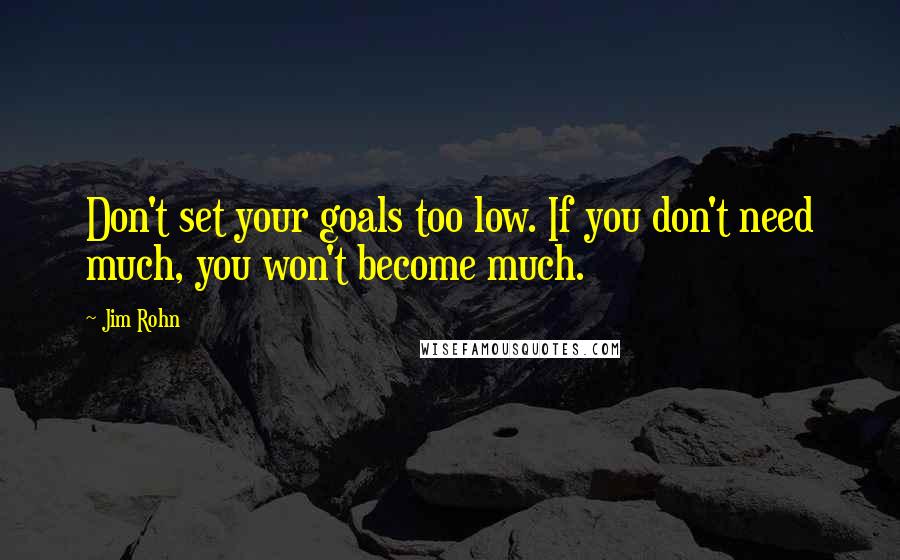 Jim Rohn Quotes: Don't set your goals too low. If you don't need much, you won't become much.