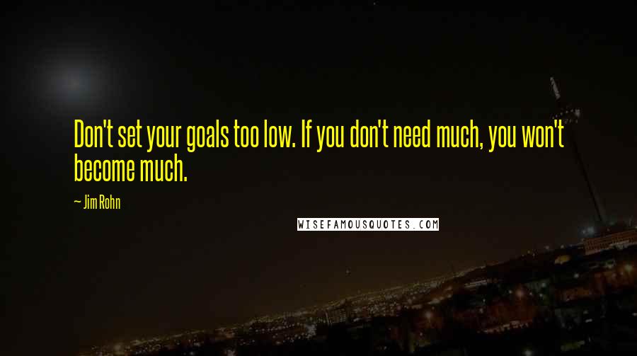 Jim Rohn Quotes: Don't set your goals too low. If you don't need much, you won't become much.