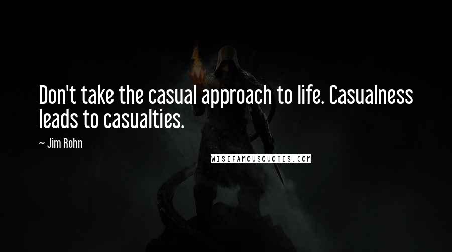 Jim Rohn Quotes: Don't take the casual approach to life. Casualness leads to casualties.