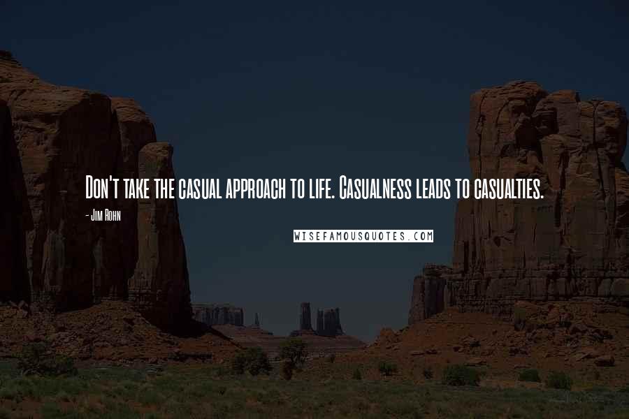 Jim Rohn Quotes: Don't take the casual approach to life. Casualness leads to casualties.