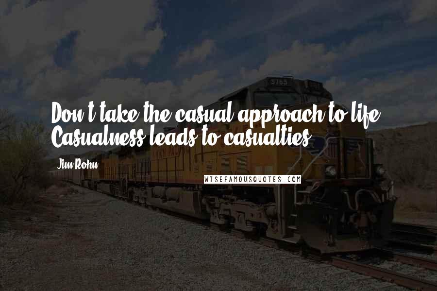 Jim Rohn Quotes: Don't take the casual approach to life. Casualness leads to casualties.