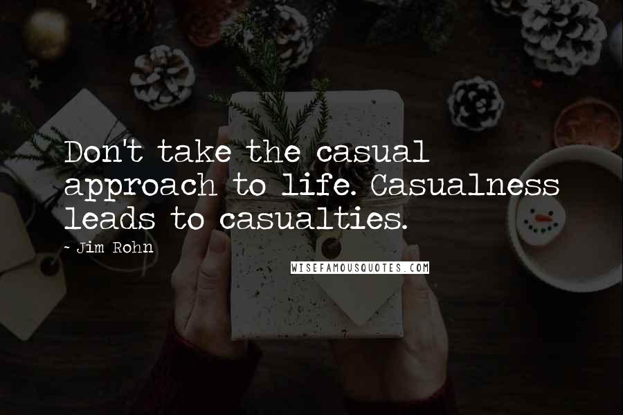 Jim Rohn Quotes: Don't take the casual approach to life. Casualness leads to casualties.