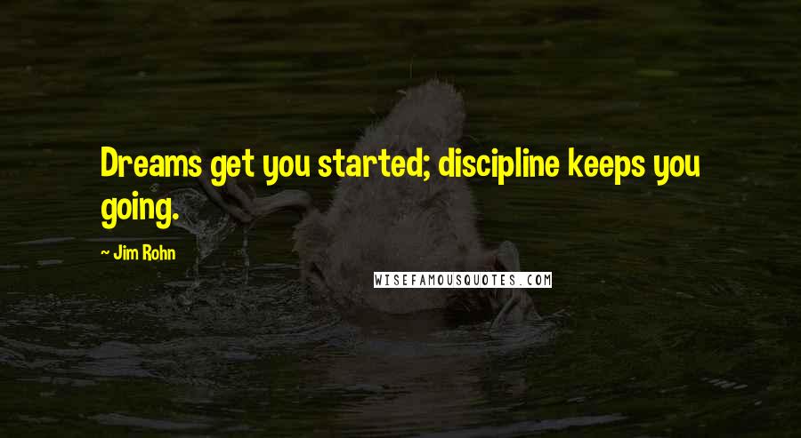 Jim Rohn Quotes: Dreams get you started; discipline keeps you going.