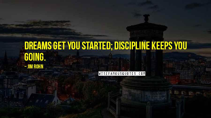 Jim Rohn Quotes: Dreams get you started; discipline keeps you going.