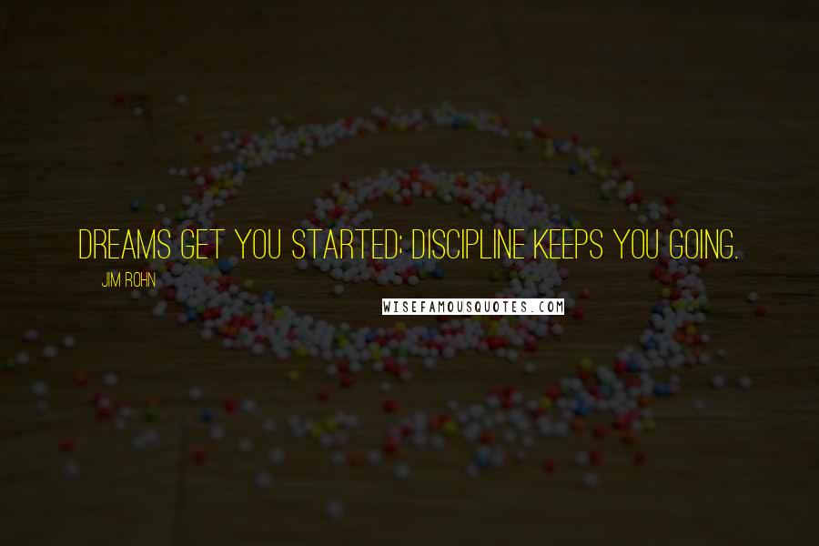 Jim Rohn Quotes: Dreams get you started; discipline keeps you going.