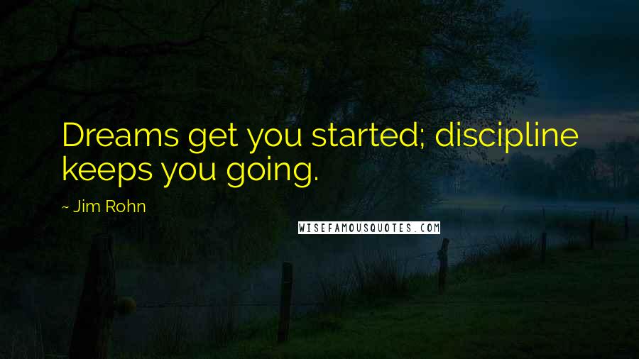 Jim Rohn Quotes: Dreams get you started; discipline keeps you going.